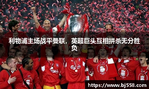 利物浦主场战平曼联，英超巨头互相拼杀无分胜负