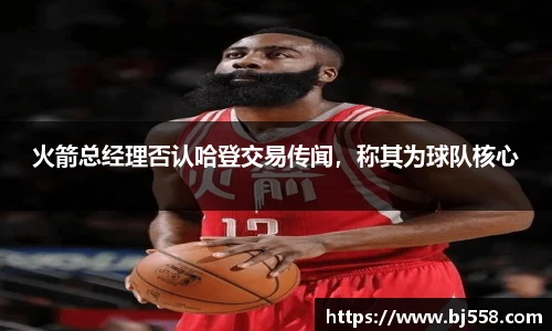 火箭总经理否认哈登交易传闻，称其为球队核心