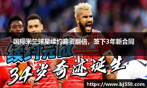 国际米兰球星续约薪资翻倍，签下3年新合同