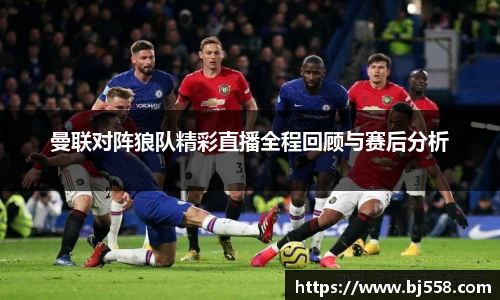 曼联对阵狼队精彩直播全程回顾与赛后分析