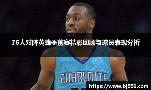 76人对阵黄蜂季前赛精彩回顾与球员表现分析
