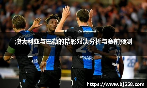 澳大利亚与巴勒的精彩对决分析与赛前预测