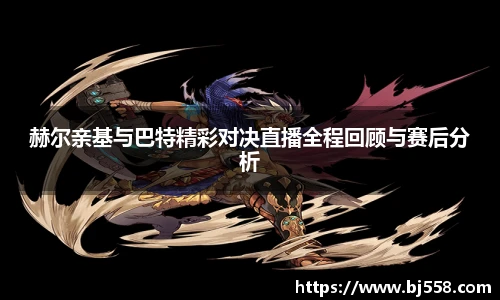 赫尔亲基与巴特精彩对决直播全程回顾与赛后分析