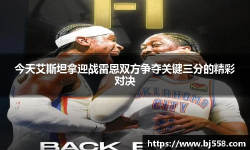 今天艾斯坦拿迎战雷恩双方争夺关键三分的精彩对决