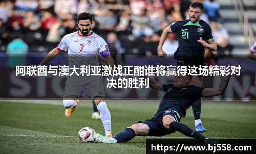 阿联酋与澳大利亚激战正酣谁将赢得这场精彩对决的胜利