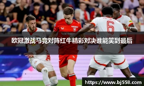 欧冠激战马竞对阵红牛精彩对决谁能笑到最后