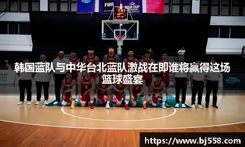 韩国蓝队与中华台北蓝队激战在即谁将赢得这场篮球盛宴