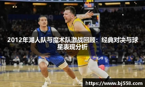 2012年湖人队与魔术队激战回顾：经典对决与球星表现分析