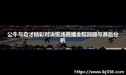 公牛与奇才精彩对决现场直播全程回顾与赛后分析