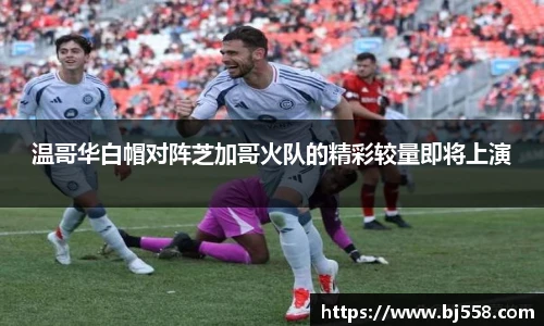 温哥华白帽对阵芝加哥火队的精彩较量即将上演