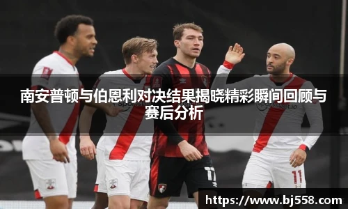 南安普顿与伯恩利对决结果揭晓精彩瞬间回顾与赛后分析