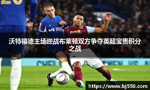 沃特福德主场迎战布莱顿双方争夺英超宝贵积分之战