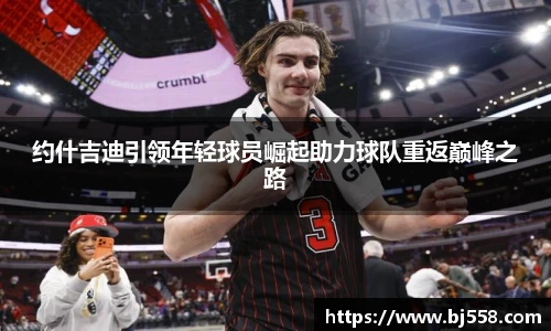 约什吉迪引领年轻球员崛起助力球队重返巅峰之路