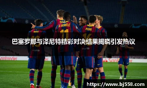 巴塞罗那与泽尼特精彩对决结果揭晓引发热议