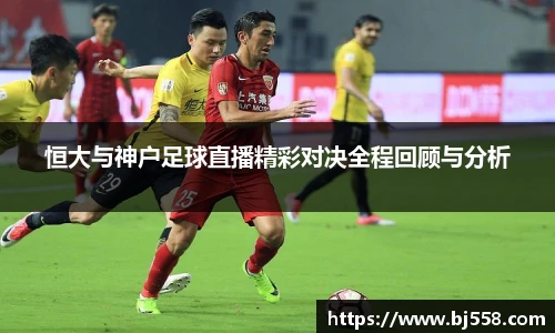 恒大与神户足球直播精彩对决全程回顾与分析