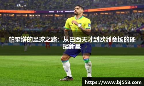 帕奎塔的足球之路：从巴西天才到欧洲赛场的璀璨新星