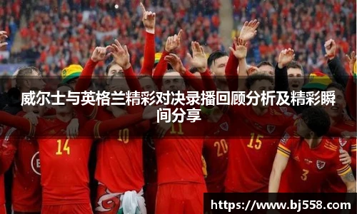 威尔士与英格兰精彩对决录播回顾分析及精彩瞬间分享
